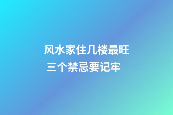 风水家住几楼最旺 三个禁忌要记牢